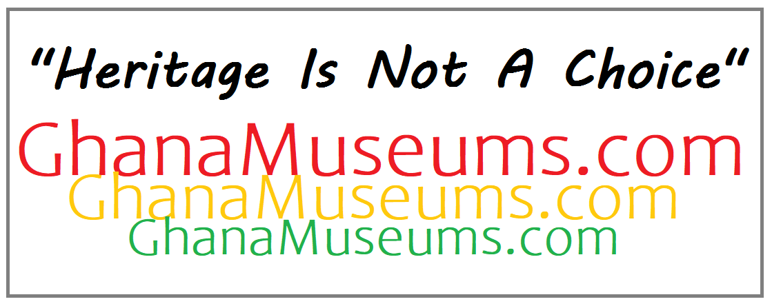 Ghana Museums and Monuments - Heritage is not a choice!